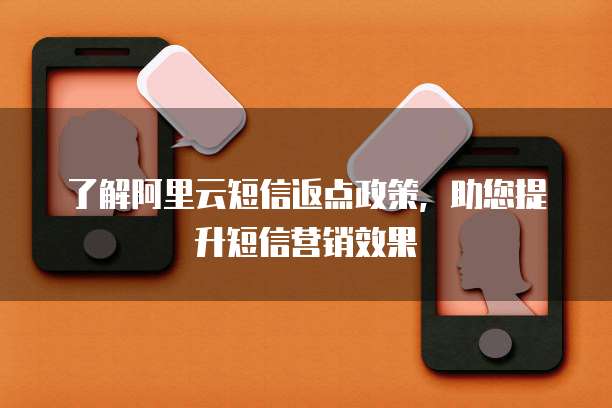 了解阿里云短信返点政策，助您提升短信营销效果