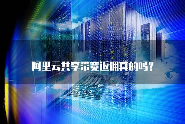 阿里云共享带宽返佣真的吗?