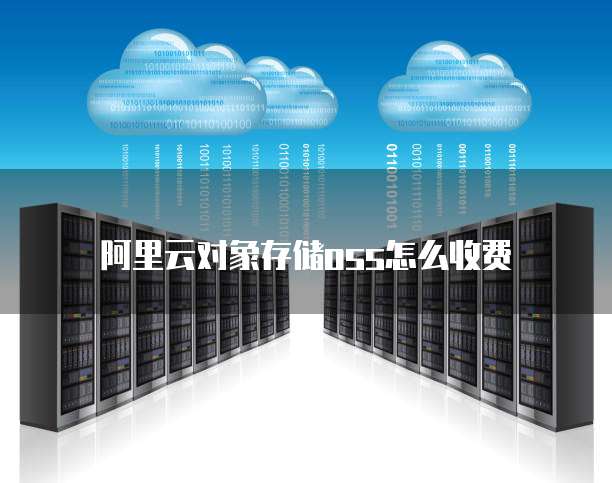 阿里云对象存储oss怎么收费