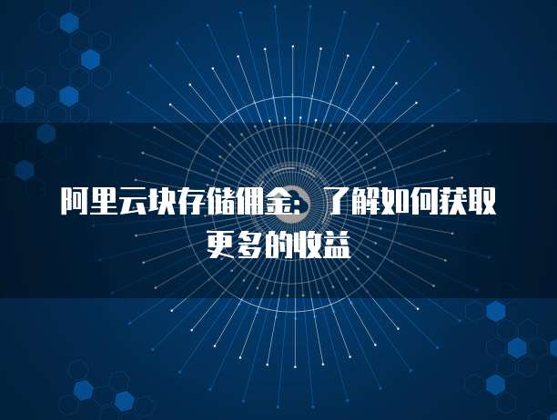 阿里云块存储佣金:了解如何获取更多的收益
