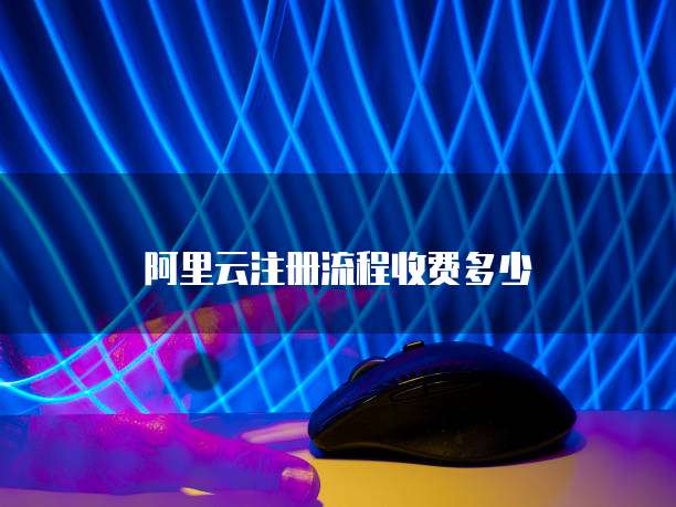 阿里云注册流程收费多少