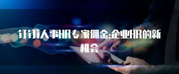 钉钉i人事HR专家佣金:企业HR的新机会