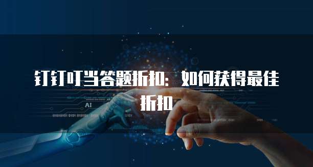 钉钉叮当答题折扣：如何获得最佳折扣