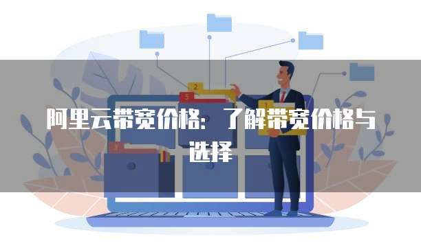 阿里云带宽价格：了解带宽价格与选择