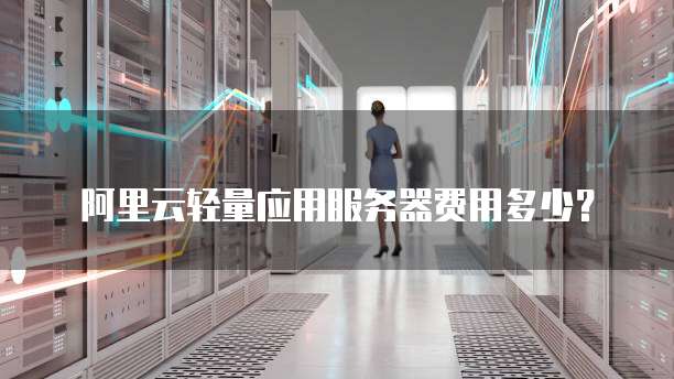 阿里云轻量应用服务器费用多少?