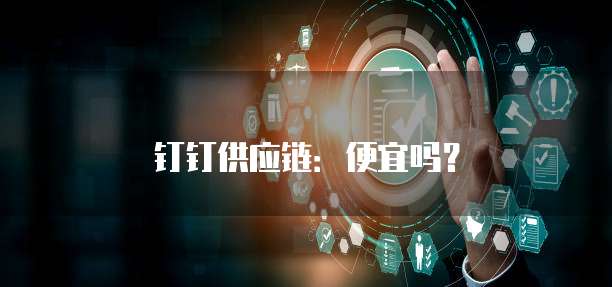 钉钉供应链：便宜吗？