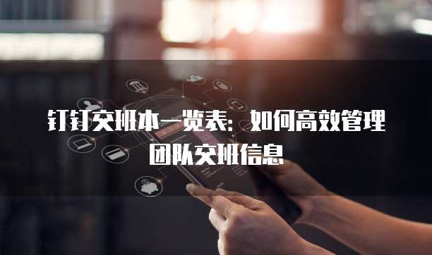 钉钉交班本一览表:如何高效管理团队交班信息