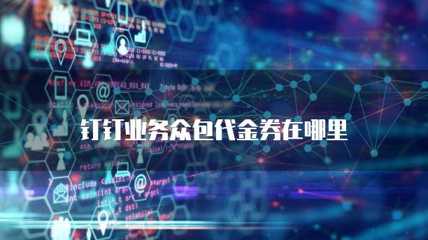 钉钉业务众包代金券在哪里