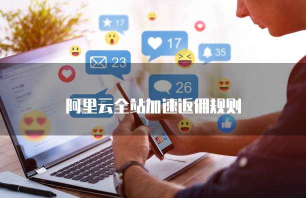 阿里云全站加速返佣规则