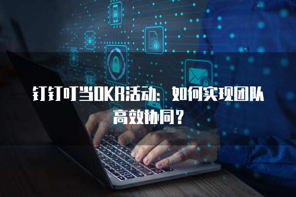 钉钉叮当OKR活动:如何实现团队高效协同?
