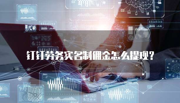 钉钉劳务实名制佣金怎么提现？