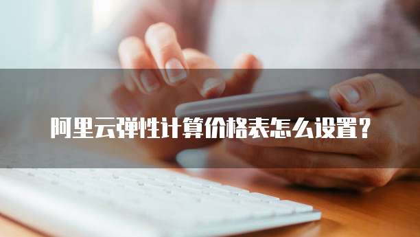 阿里云弹性计算价格表怎么设置?