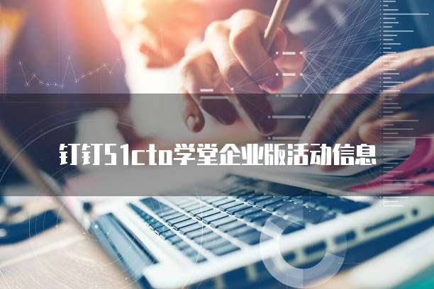 钉钉51cto学堂企业版活动信息