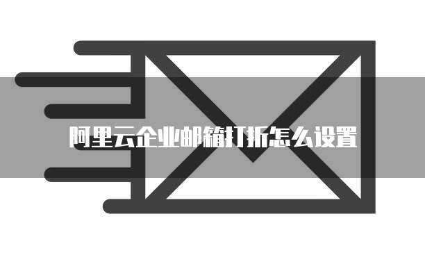 阿里云企业邮箱打折怎么设置