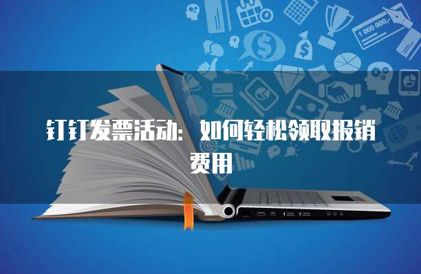 钉钉发票活动:如何轻松领取报销费用
