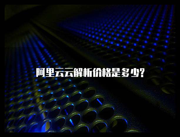 阿里云云解析价格是多少?