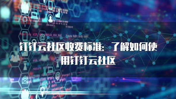 钉钉云社区收费标准:了解如何使用钉钉云社区