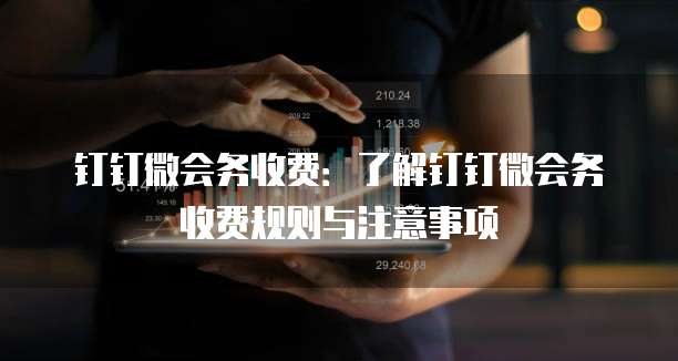 钉钉微会务收费：了解钉钉微会务收费规则与注意事项