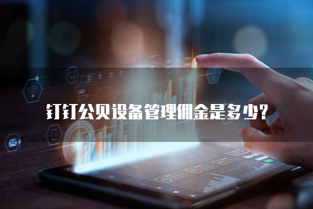 钉钉公贝设备管理佣金是多少?