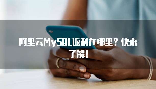 阿里云MySQL返利在哪里?快来了解!