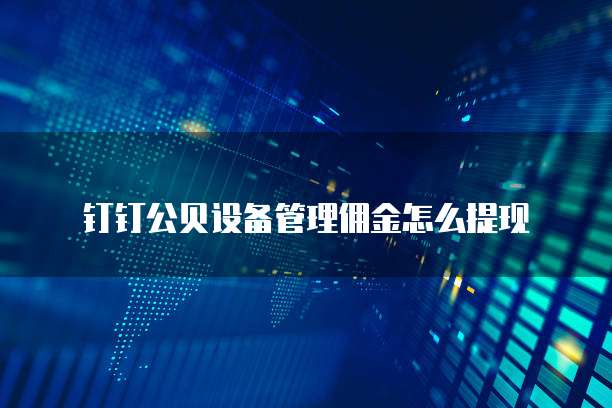 钉钉公贝设备管理佣金怎么提现