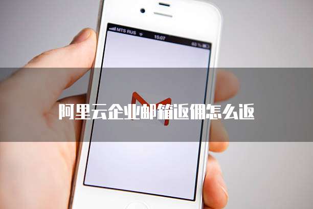阿里云企业邮箱返佣怎么返