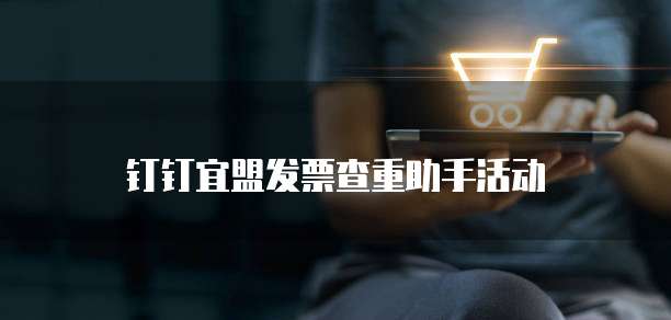 钉钉宜盟发票查重助手活动