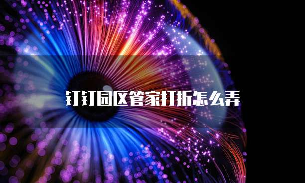 钉钉园区管家打折怎么弄