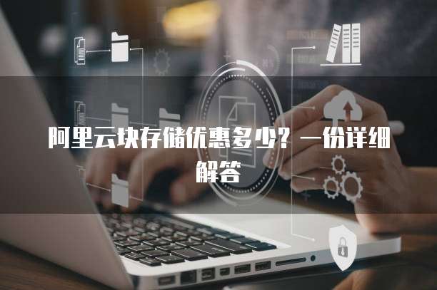 阿里云块存储优惠多少?一份详细解答