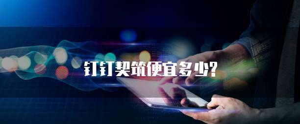 钉钉契筑便宜多少?
