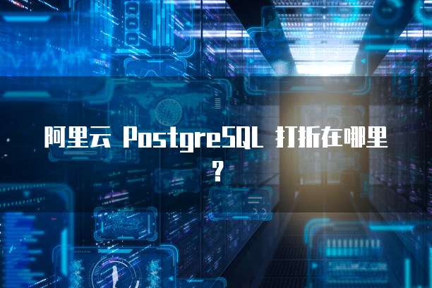 阿里云 PostgreSQL 打折在哪里？