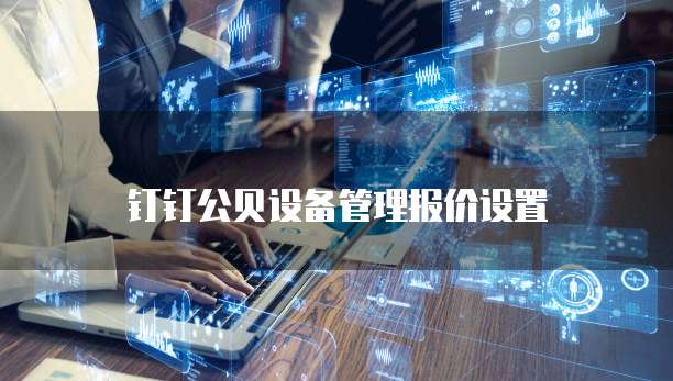 钉钉公贝设备管理报价设置