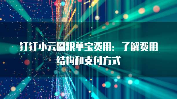 钉钉小云圈跟单宝费用:了解费用结构和支付方式