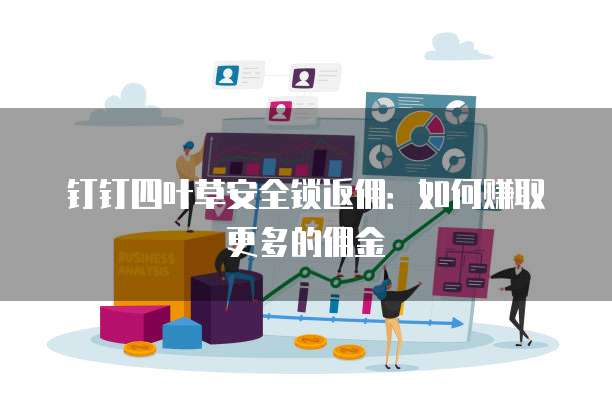 钉钉四叶草安全锁返佣:如何赚取更多的佣金