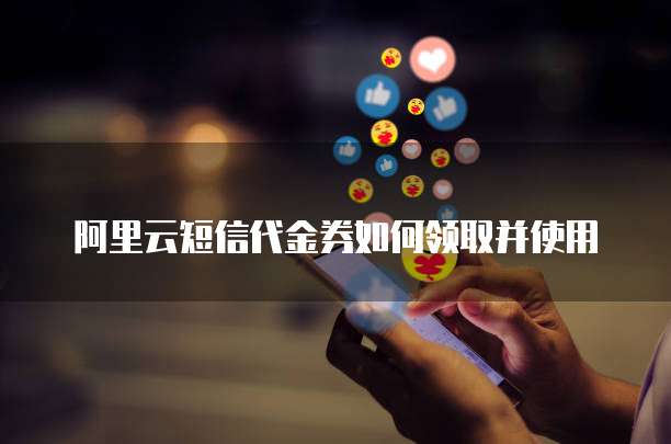 阿里云短信代金券如何领取并使用