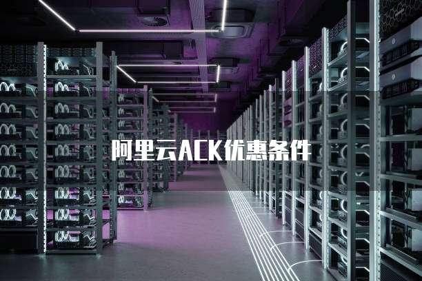 阿里云ACK优惠条件