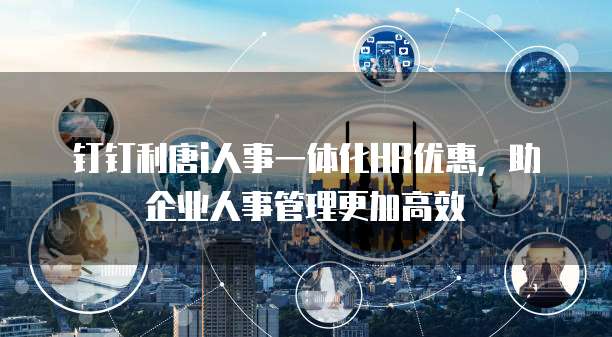 钉钉利唐i人事一体化HR优惠,助企业人事管理更加高效