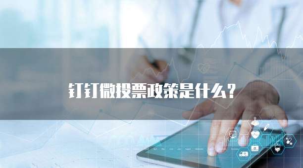 钉钉微投票政策是什么？