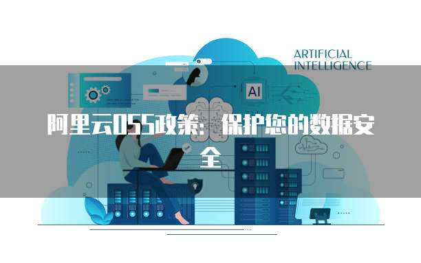 阿里云OSS政策:保护您的数据安全