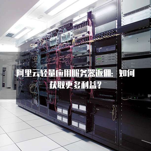 阿里云轻量应用服务器返佣:如何获取更多利益?