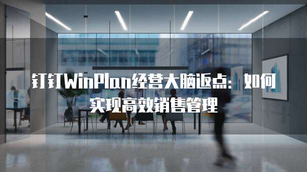 钉钉WinPlan经营大脑返点:如何实现高效销售管理