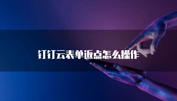 钉钉云表单返点怎么操作