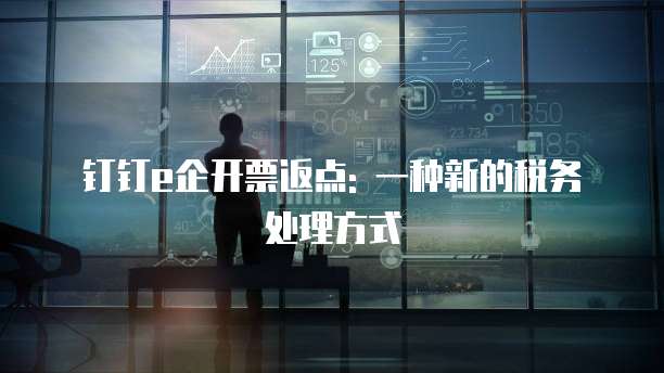 钉钉e企开票返点: 一种新的税务处理方式