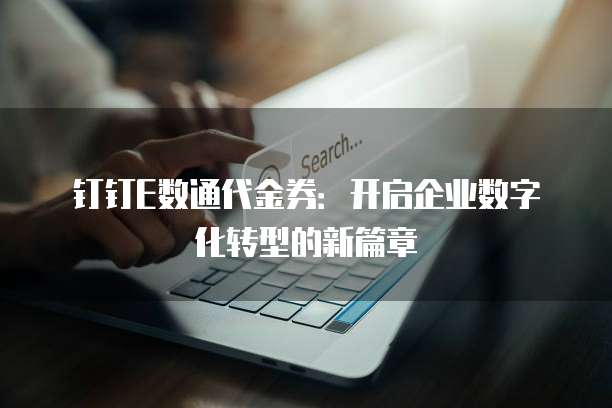 钉钉E数通代金券:开启企业数字化转型的新篇章
