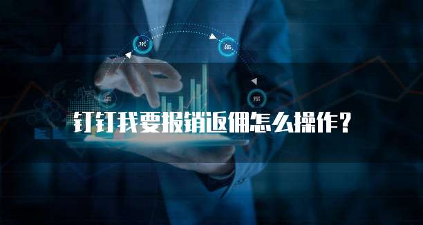 钉钉我要报销返佣怎么操作?