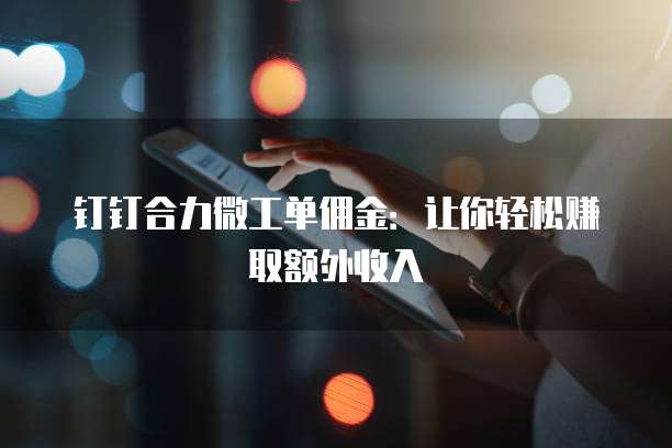 钉钉合力微工单佣金:让你轻松赚取额外收入