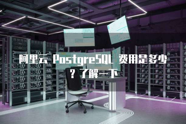 阿里云 PostgreSQL 费用是多少？了解一下