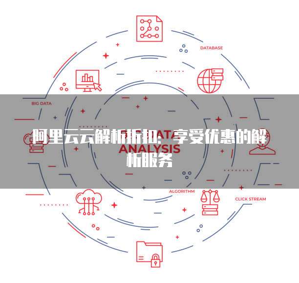 阿里云云解析折扣:享受优惠的解析服务
