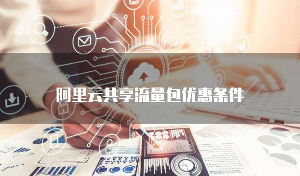 阿里云共享流量包优惠条件