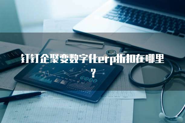 钉钉企聚变数字化erp折扣在哪里?